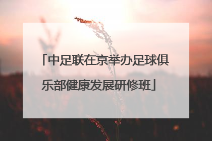 中足联在京举办足球俱乐部健康发展研修班